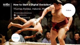 Culture
Strategy
How to Start a Digital Evolution!
Thomas Reibke, Helsinki, May 2016
thomas@belowthesurface.cc
@belowthesurface
www.belowthesurface.cc
 