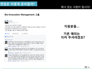 40
지원분들…
기본 예의는
지켜 주셔야겠죠?
Bio-Innovation Management 그룹
면접은 어떻게 준비핛까?
32
매너 있는 사람이 됩시다!
 