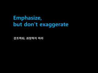 40
Emphasize,
but don‟t exaggerate
강조하되, 과장하지 마라
 
