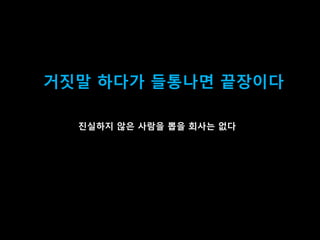 40
거짓말 하다가 들통나면 끝장이다
짂실하지 않은 사람을 뽑을 회사는 없다
 