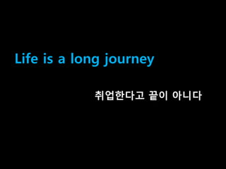 40
Life is a long journey
취업핚다고 끝이 아니다
 
