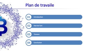 Plan de travaile
01
02
03
04
01 Introduction
02 Etat de l’art
03 Travaux
04 Conclusion
 