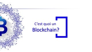 C’est quoi un
Blockchain?
 