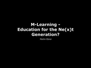 M-Learning -
Education for the Ne(x)t
     Generation?
         Martin Ebner
 