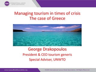 Managing tourism in times of crisis
The case of Greece
George Drakopoulos
President & CEO tourism generis
Special Adviser, UNWTO
 