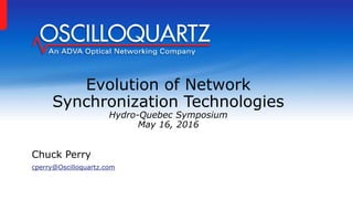 Evolution of Network
Synchronization Technologies
Hydro-Quebec Symposium
May 16, 2016
Chuck Perry
cperry@Oscilloquartz.com
 