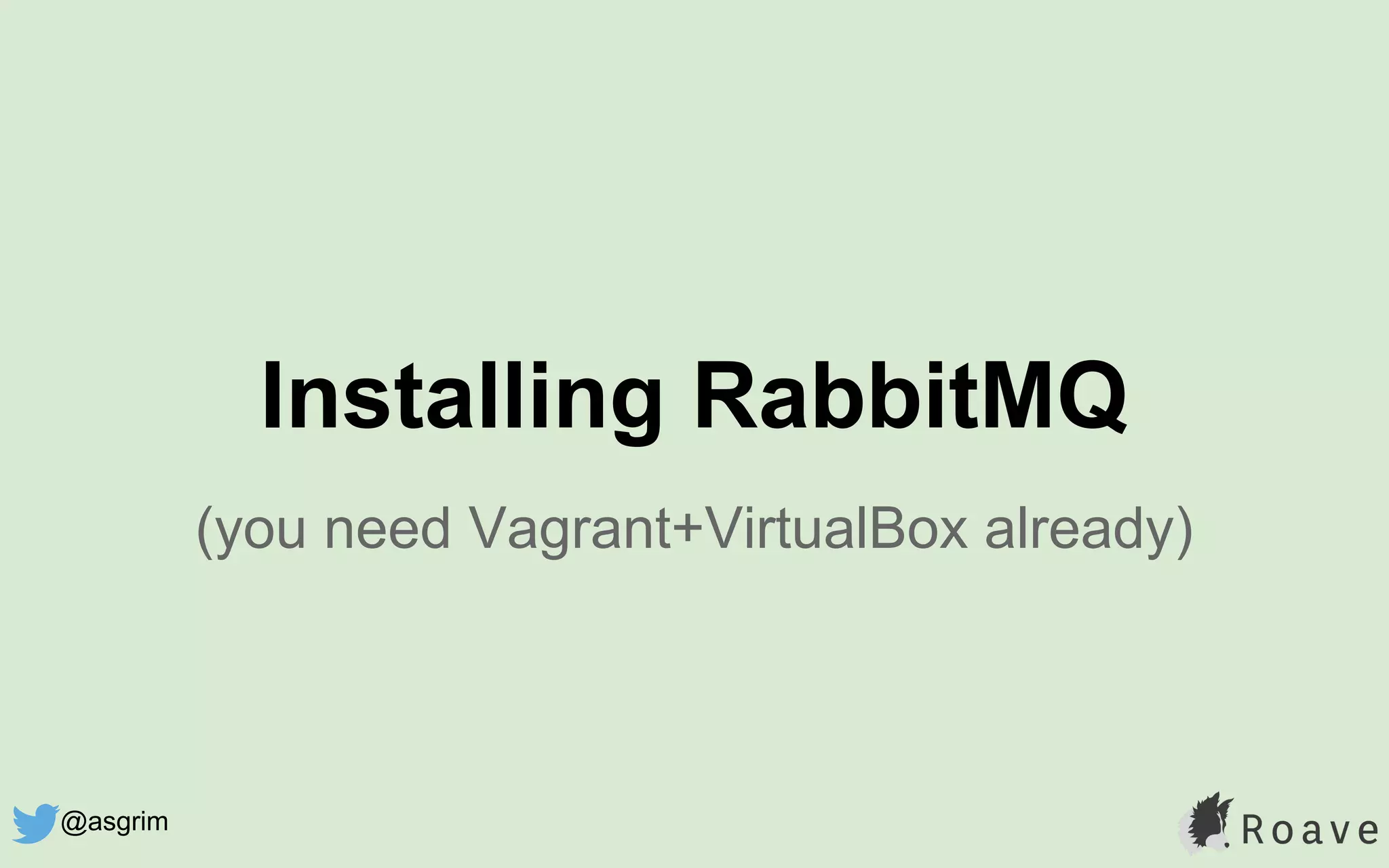 (you need Vagrant+VirtualBox already)
Installing RabbitMQ
@asgrim
 
