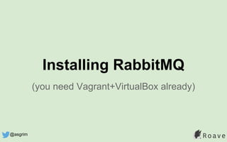 (you need Vagrant+VirtualBox already)
Installing RabbitMQ
@asgrim
 