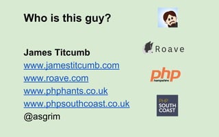 James Titcumb
www.jamestitcumb.com
www.roave.com
www.phphants.co.uk
www.phpsouthcoast.co.uk
@asgrim
Who is this guy?
 