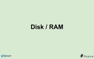 Disk / RAM
@asgrim
 