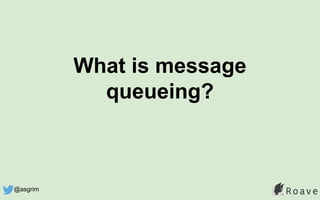 What is message
queueing?
@asgrim
 