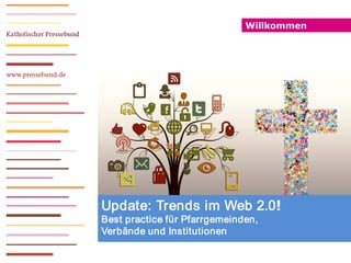 Willkommen
Update: Trends im Web 2.0!
Best practice für Pfarrgemeinden,
Verbände und Institutionen
 
