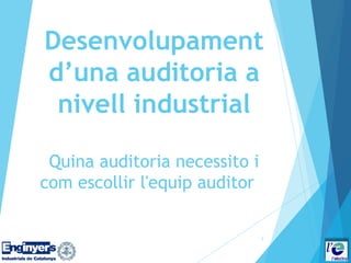 Desenvolupament
d’una auditoria a
nivell industrial
Quina auditoria necessito i
com escollir l'equip auditor
1
 