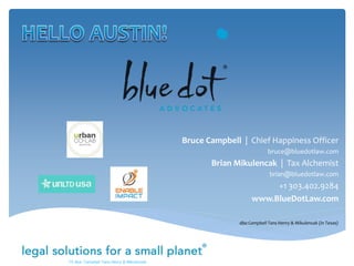 TX dba: Campbell Tans Henry & Mikulencak
Bruce Campbell | Chief Happiness Officer
bruce@bluedotlaw.com
Brian Mikulencak | Tax Alchemist
brian@bluedotlaw.com
+1 303.402.9284
www.BlueDotLaw.com
dba Campbell Tans Henry & Mikulencak (in Texas)
 