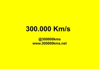 300.000 Km/s
@300000kms
www.300000kms.net
 