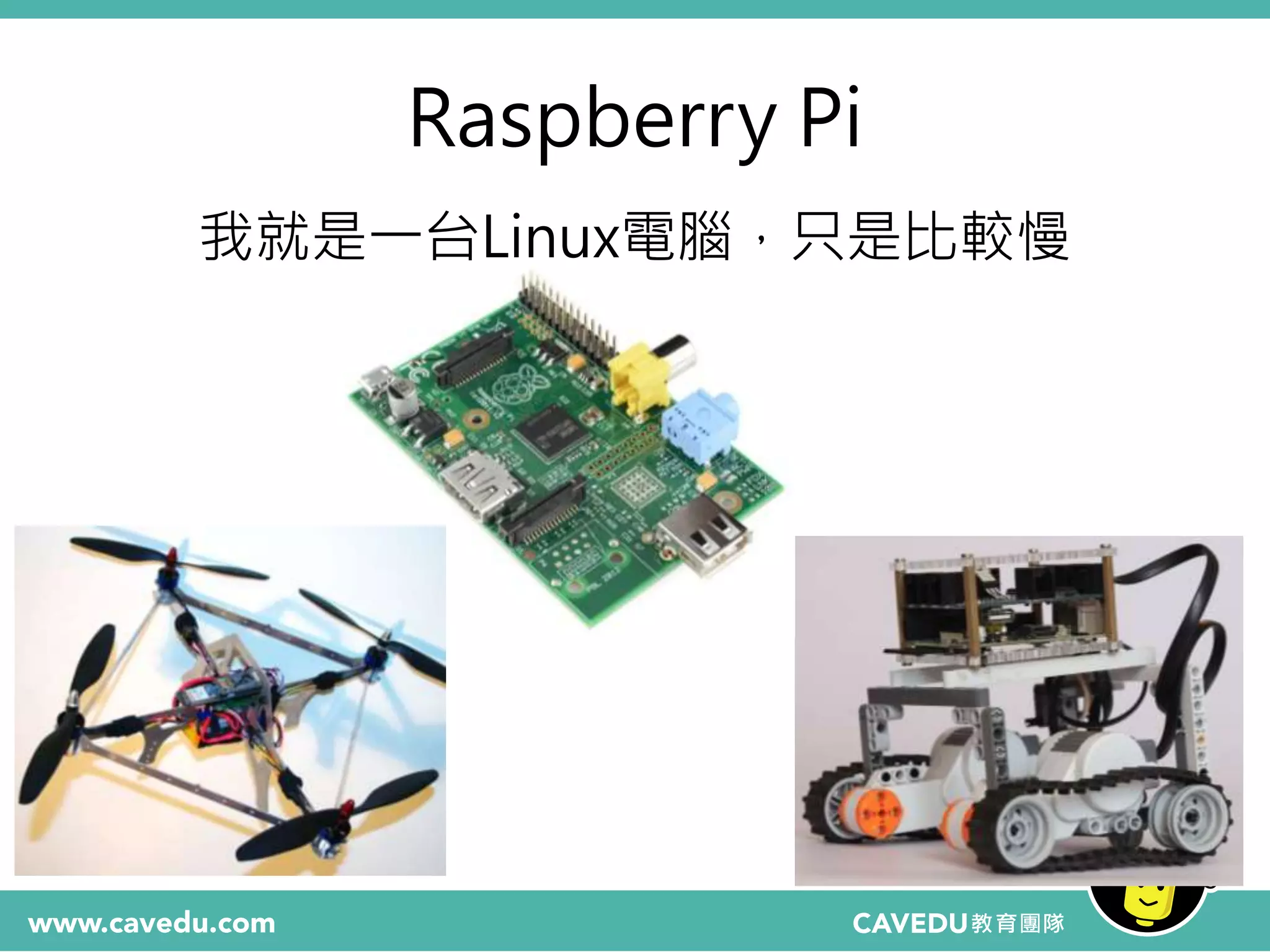 Raspberry Pi
我就是一台Linux電腦，只是比較慢
 