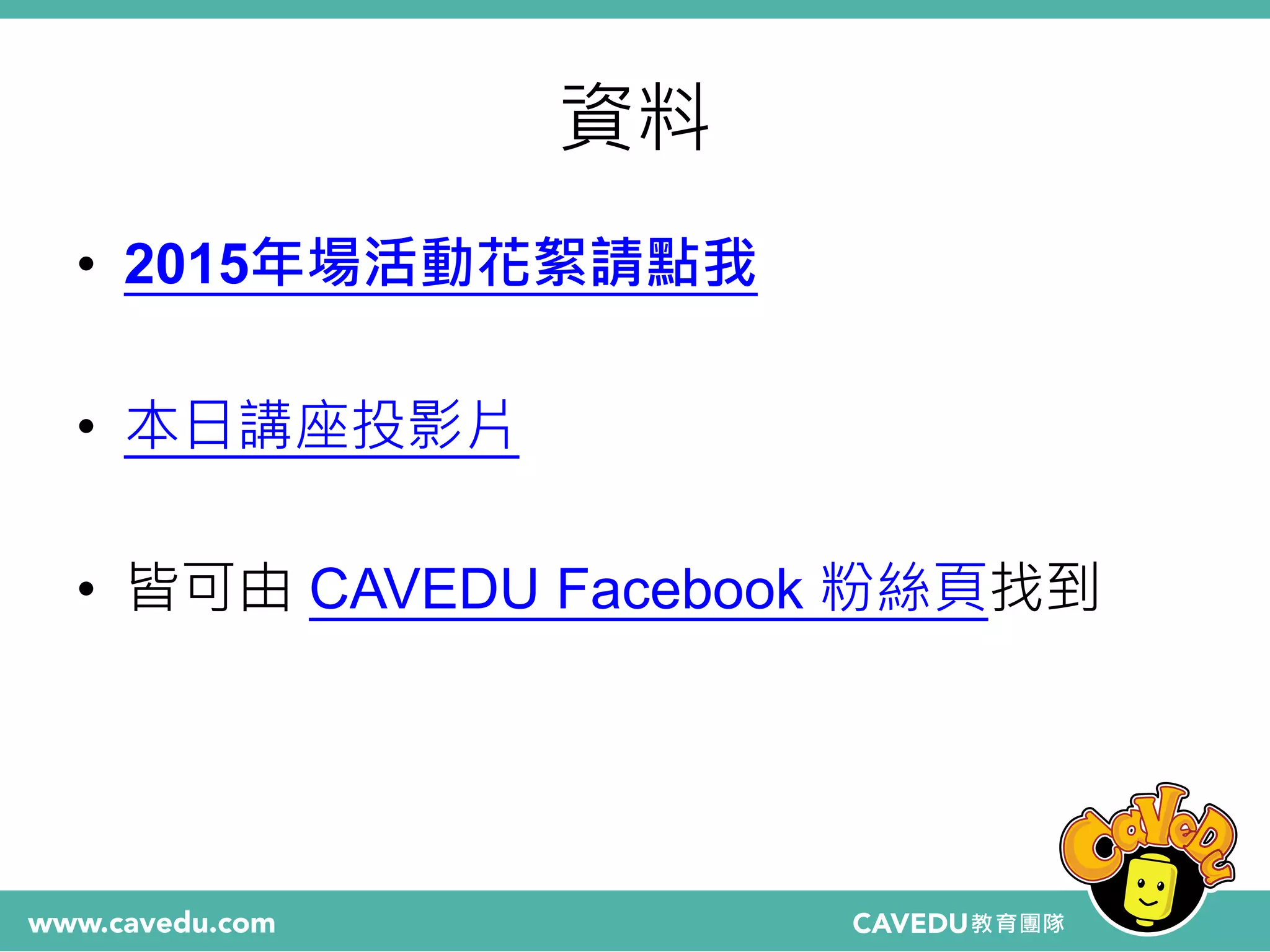 資料
• 2015年場活動花絮請點我
• 本日講座投影片
• 皆可由 CAVEDU Facebook 粉絲頁找到
 