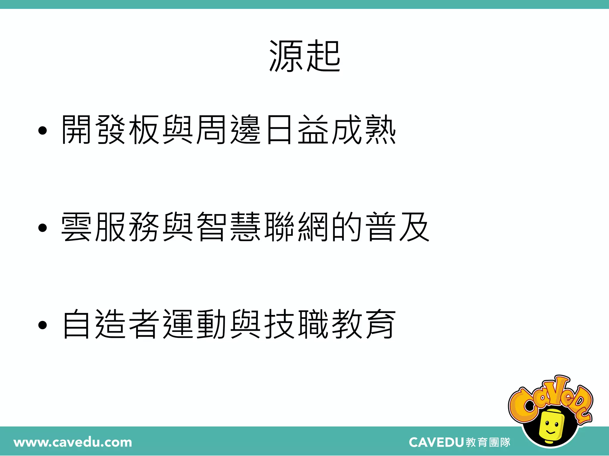 源起
• 開發板與周邊日益成熟
• 雲服務與智慧聯網的普及
• 自造者運動與技職教育
 