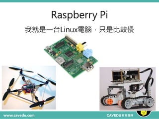 Raspberry Pi
我就是一台Linux電腦，只是比較慢
 
