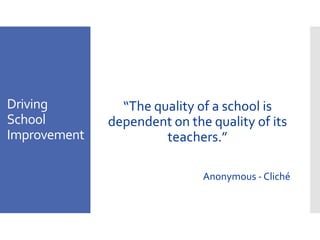 Driving
School
Improvement
“The quality of a school is
dependent on the quality of its
teachers.”
Anonymous - Cliché
 