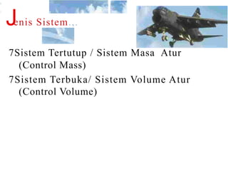 I
Jenis Sistem.,.
7Sistem Tertutup / Sistem Masa Atur
(Control Mass)
7Sistem Terbuka/ Sistem Volume Atur
(Control Volume)
I
 