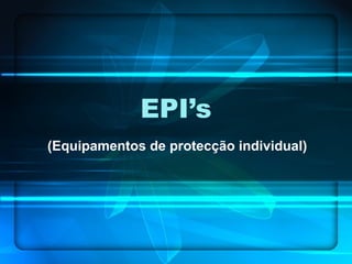 EPI’s
(Equipamentos de protecção individual)
 