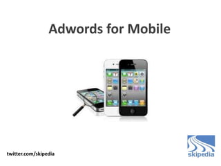 Adwords for Mobile
twitter.com/skipedia
 