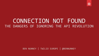 CONNECTION	
  NOT	
  FOUND	
  
THE	
  DANGERS	
  OF	
  IGNORING	
  THE	
  API	
  REVOLUTION	
  
BEN	
  NUNNEY	
  |	
  TWILIO	
  EUROPE	
  |	
  @BENNUNNEY	
  
 