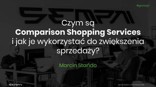 Marcin Stańdo | Targi eHandlu 2019
#growUp!
Czym są
Comparison Shopping Services
i jak je wykorzystać do zwiększenia
sprzedaży?
Marcin Stańdo
 