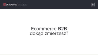XVI Targi eHandlu - 2ClickShop - Igor Czajkowski" E-commerce B2B dokąd zmierzasz? "