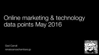 Online marketing & technology
data points May 2016
Ged Carroll
renaissancechambara.jp
 
