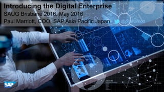 ©  2012 SAP AG. All rights reserved. 1
Introducing the Digital Enterprise
SAUG Brisbane 2016, May 2016
Paul Marriott, COO, SAP Asia Pacific Japan @pmmarriott
 