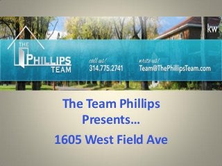 The Team Phillips Presents… 
1605 West Field Ave  