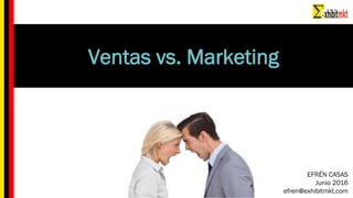 Ventas vs. Marketing
EFRÉN CASAS
Junio 2016
efren@exhibitmkt.com
 