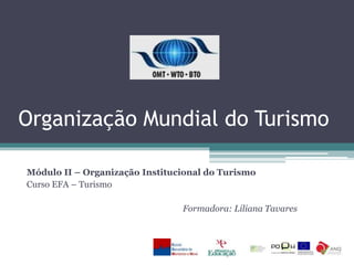 Organização Mundial do Turismo
Módulo II – Organização Institucional do Turismo
Curso EFA – Turismo
Formadora: Liliana Tavares
 