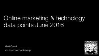 Online marketing & technology
data points June 2016
Ged Carroll
renaissancechambara.jp
 
