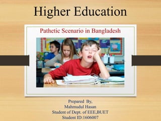 Higher Education
Pathetic Scenario in Bangladesh
Prepared By,
Mahmudul Hasan
Student of Dept. of EEE,BUET
Student ID:1606007
 