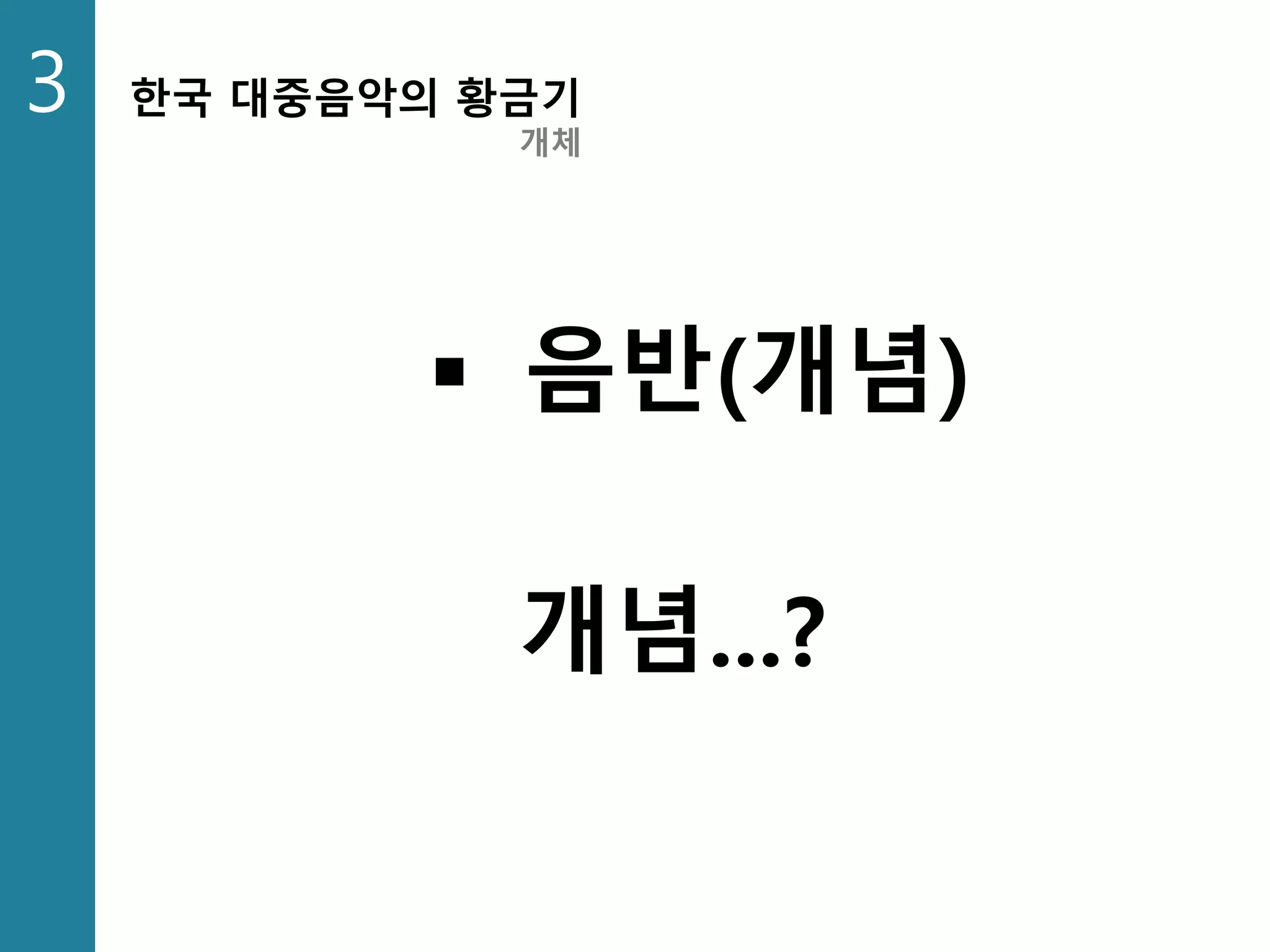 3 한국 대중음악의 황금기
개체
 음반(개념)
개념...?
 
