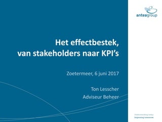 Het effectbestek,
van stakeholders naar KPI’s
Zoetermeer, 6 juni 2017
Ton Lesscher
Adviseur Beheer
 