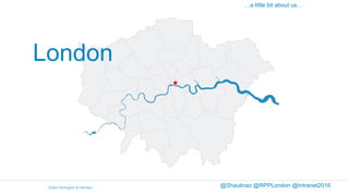 …a little bit about us…
@Shaulinaz @RPPLondon @Intranet2016
London
 