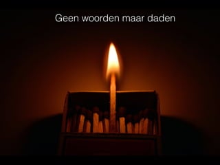 Geen woorden maar daden
 