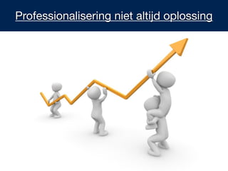 Professionalisering niet altijd oplossing
 