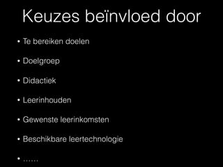 • Te bereiken doelen
• Doelgroep
• Didactiek
• Leerinhouden
• Gewenste leerinkomsten
• Beschikbare leertechnologie
• ……
Keuzes beïnvloed door
 