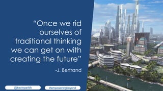 20
“Once we rid
ourselves of
traditional thinking
we can get on with
creating the future”
-J. Bertrand
@kevinparikh #empow...