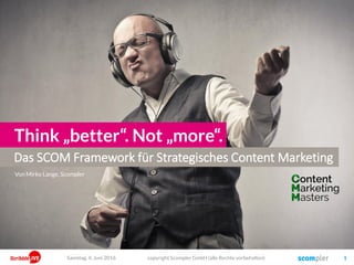 Das SCOM Framework für Strategisches Content Marketing
Think „better“. Not „more“.
copyright Scompler GmbH (alle Rechte vorbehalten) 1Samstag, 4. Juni 2016
Von Mirko Lange, Scompler
 