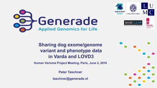 Sharing dog exome/genome
variant and phenotype data
in Varda and LOVD3
Human Variome Project Meeting, Paris, June 2, 2016
Peter Taschner
taschner@generade.nl
 