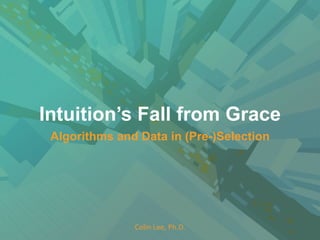 Intuition’s Fall from Grace
Algorithms and Data in (Pre-)Selection
Colin Lee, Ph.D.
 
