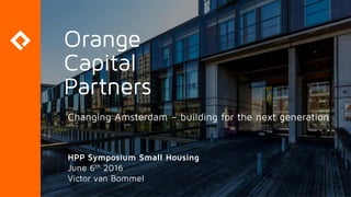 Changing Amsterdam – building for the next generation
HPP Symposium Small Housing
June 6th 2016
Victor van Bommel
 