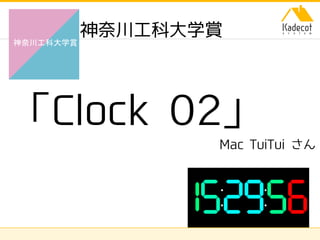 株式会社ソニーコンピュータサイエンス研究所
神奈川工科大学賞
「Clock 02」
Mac TuiTui さん
神奈川工科大学賞
 