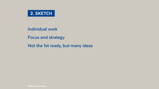 @BennoLoewenberg
Individual work
Focus and strategy
Not the 1st ready, but many ideas
  2. SKETCH 
 